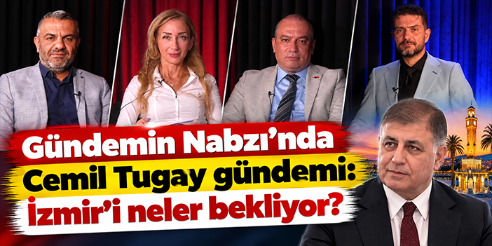 Gündemin Nabzı’nda Cemil Tugay gündemi: İzmir’i neler bekliyor?