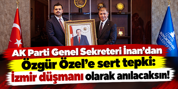 AK Parti Genel Sekreteri İnan'dan Özgür Özel'e sert tepki: İzmir düşmanı olarak anılacaksın!