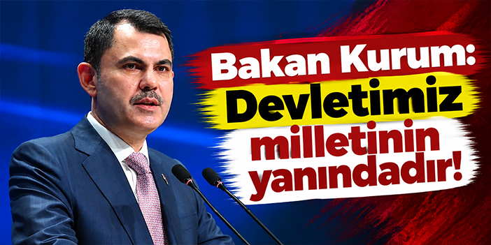 Bakan Kurum: Devletimiz milletinin yanındadır!