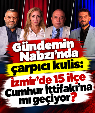 Gündemin Nabzı’nda çarpıcı kulis: İzmir’de 15 ilçe Cumhur İttifakı’na mı geçiyor?