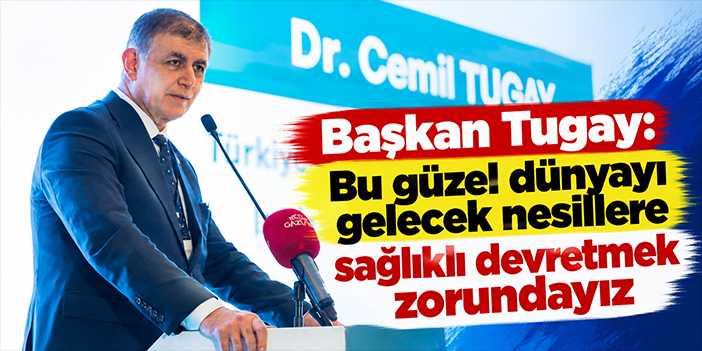 Başkan Tugay: Bu güzel dünyayı gelecek nesillere sağlıklı devretmek zorundayız