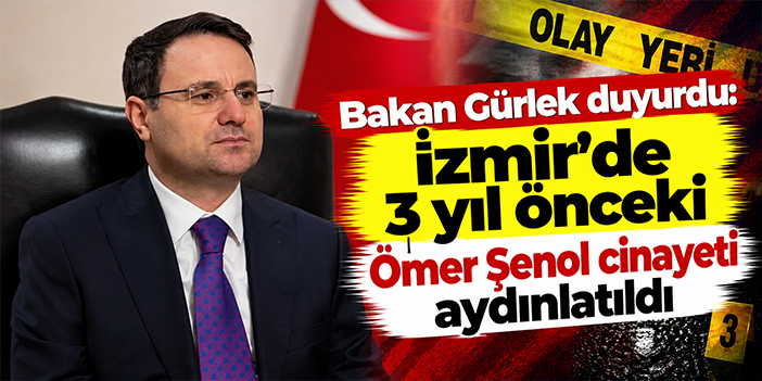 Bakan Gürlek duyurdu: İzmir'de 3 yıl önceki Ömer Şenol cinayeti aydınlatıldı