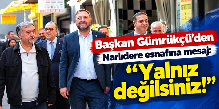 Başkan Gümrükçü'den Narlıdere esnafına mesaj: Yalnız değilsiniz!