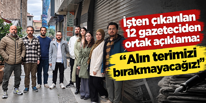 İşten çıkarılan 12 gazeteciden ortak açıklama: Alın terimizi bırakmayacağız!