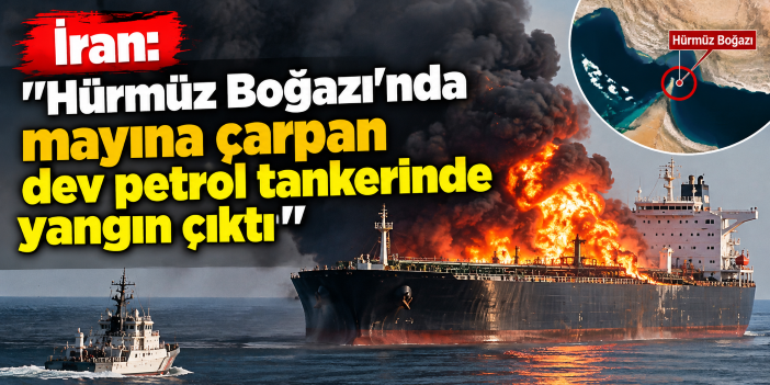İran: "Hürmüz Boğazı'nda mayına çarpan dev petrol tankerinde yangın çıktı"