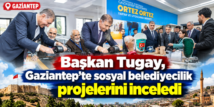 Başkan Tugay, Gaziantep’te sosyal belediyecilik projelerini inceledi