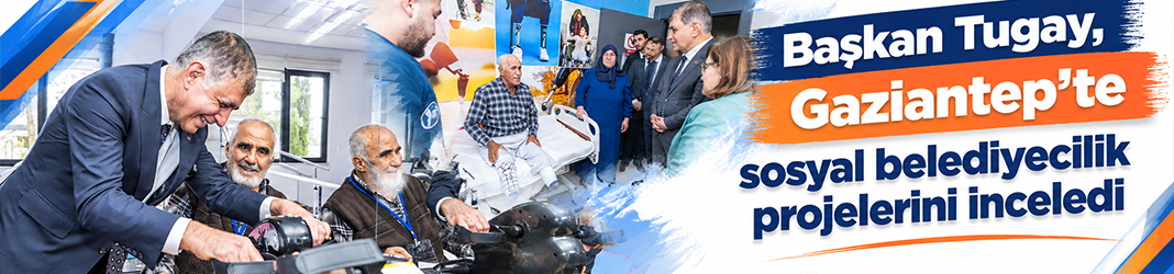 Başkan Tugay, Gaziantep’te sosyal belediyecilik projelerini inceledi