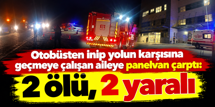 Otobüsten inip yolun karşısına geçmeye çalışan aileye panelvan çarptı: 2 ölü, 2 yaralı