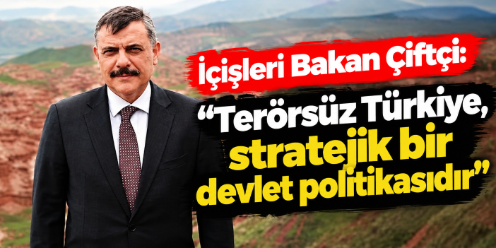 İçişleri Bakan Çiftçi: "Terörsüz Türkiye, stratejik bir devlet politikasıdır"