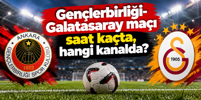Gençlerbirliği-Galatasaray maçı saat kaçta, hangi kanalda?