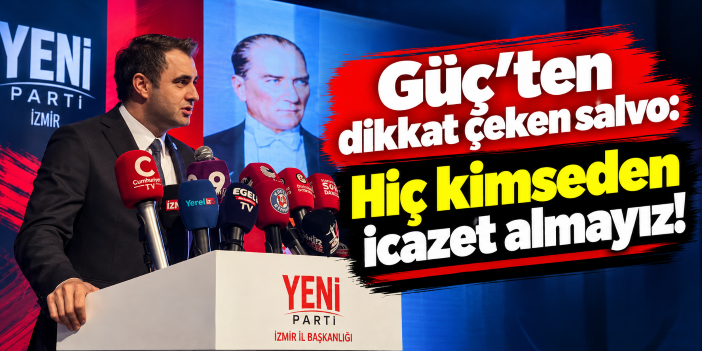 Güç’ten dikkat çeken salvo: Hiç kimseden icazet almayız!