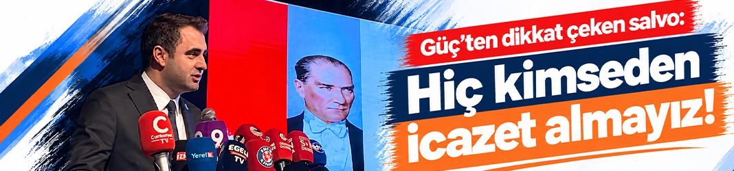 Güç’ten dikkat çeken salvo: Hiç kimseden icazet almayız!