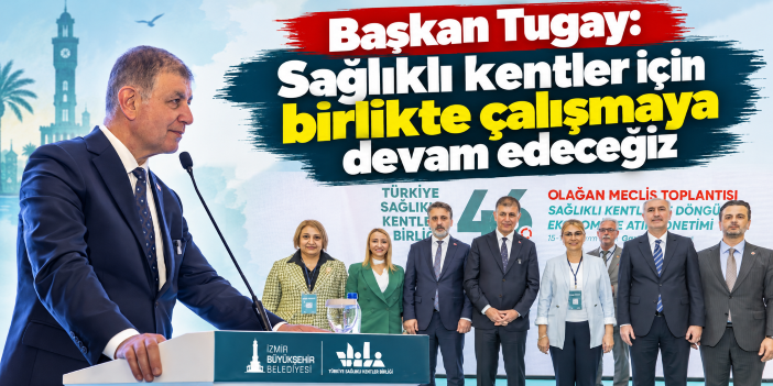 Başkan Tugay: Sağlıklı kentler için birlikte çalışmaya devam edeceğiz