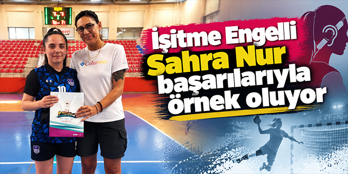İşitme Engelli Sahra Nur Başarılarıyla Örnek Oluyor