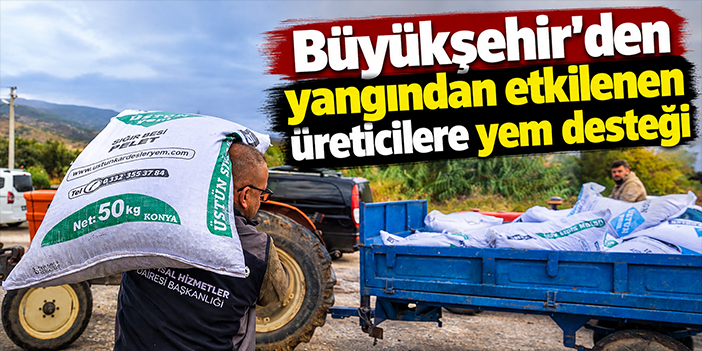 Büyükşehir’den yangından etkilenen üreticilere yem desteği