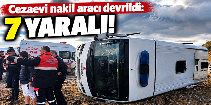 Cezaevi nakil aracı devrildi: 7 yaralı!