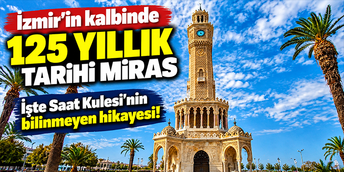 İzmir’in kalbinde 125 yıllık tarihi miras: İşte Saat Kulesi'nin bilinmeyen hikayesi!