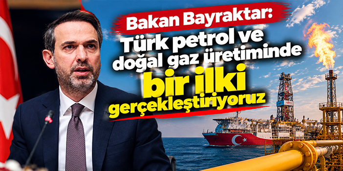 Bakan Bayraktar: Türk petrol ve doğal gaz üretiminde bir ilki gerçekleştiriyoruz