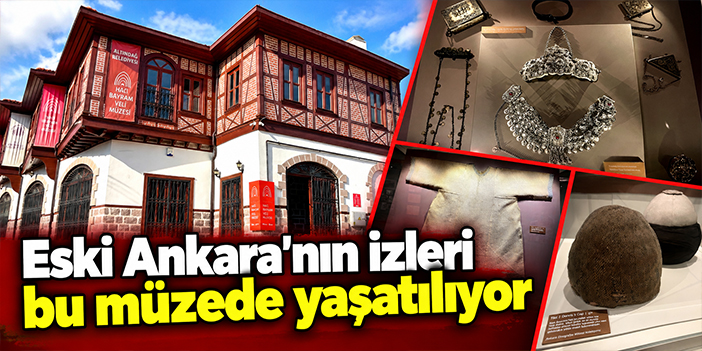 Eski Ankara’nın izleri bu müzede yaşatılıyor