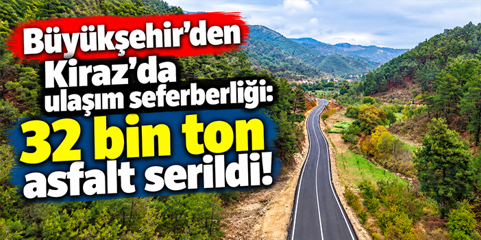 Büyükşehir'den Kiraz’da ulaşım seferberliği: 32 bin ton asfalt serildi!