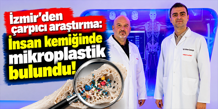 İzmir'den çarpıcı araştırma: İnsan kemiğinde mikroplastik bulundu!