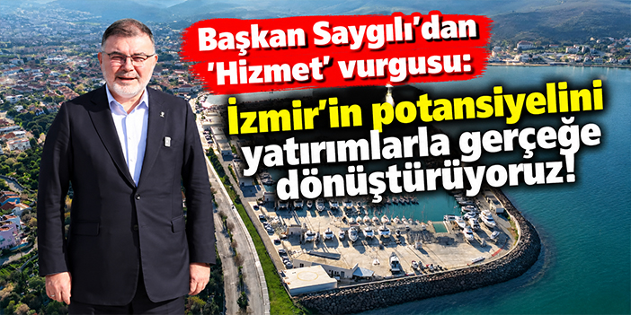 Başkan Saygılı'dan 'Hizmet' vurgusu: İzmir’in potansiyelini yatırımlarla gerçeğe dönüştürüyoruz!