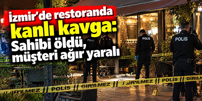 İzmir'de restoranda kanlı kavga: Sahibi öldü, müşteri ağır yaralı