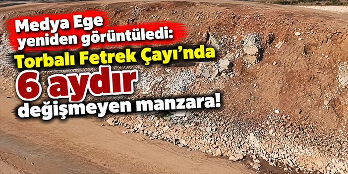 Medya Ege yeniden görüntüledi: Torbalı Fetrek Çayı'nda 6 aydır değişmeyen manzara!