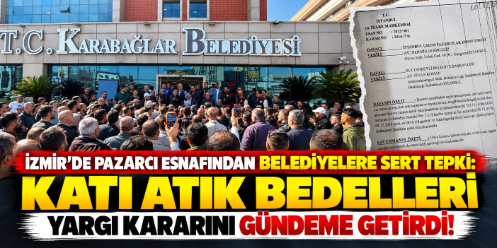 İzmir’de pazarcı esnafından belediyelere sert tepki: Katı atık bedelleri yargı kararını gündeme getirdi!