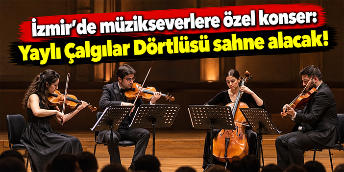 İzmir’de müzikseverlere özel konser: Yaylı Çalgılar Dörtlüsü sahne alacak!