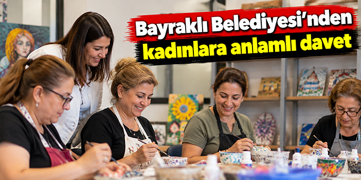 Bayraklı Belediyesi’nden kadınlara anlamlı davet