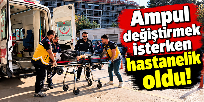 Ampul değiştirmek isterken hastanelik oldu