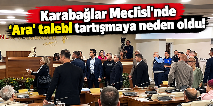 Karabağlar Meclisi’nde 'Ara' talebi tartışmaya neden oldu!