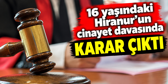 16 yaşındaki Hiranur'un cinayet davasında karar çıktı