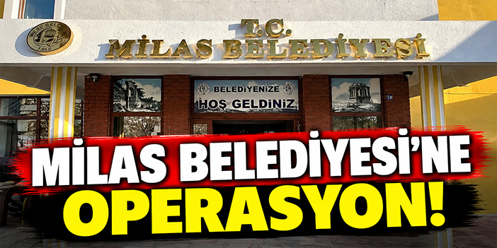 Milas Belediyesi'ne operasyon!