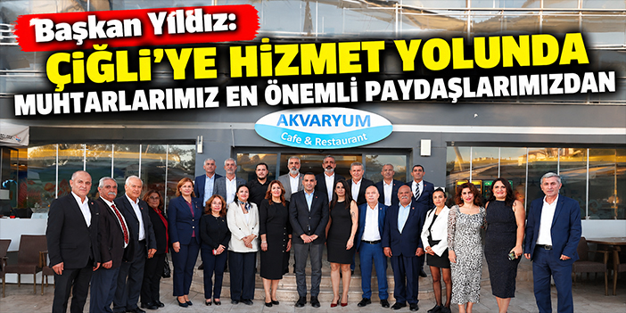 Başkan Yıldız: Çiğli’ye hizmet yolunda muhtarlarımız en önemli paydaşlarımızdan