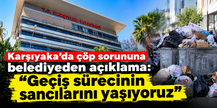 Karşıyaka’da çöp sorununa belediyeden açıklama: “Geçiş sürecinin sancılarını yaşıyoruz”
