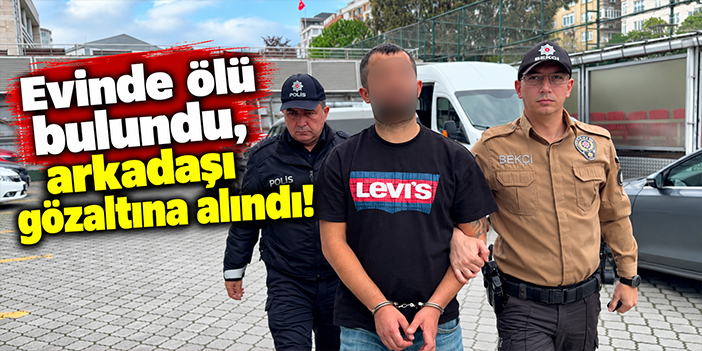Evinde ölü bulundu, arkadaşı gözaltına alındı!