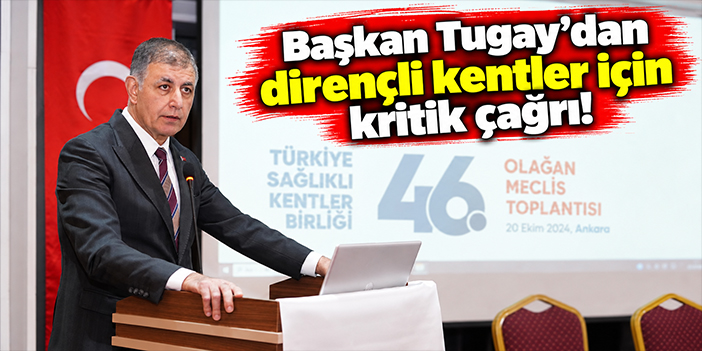 Başkan Tugay'dan dirençli kentler için kritik çağrı!