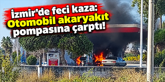 İzmir'de feci kaza: Otomobil akaryakıt pompasına çarptı!