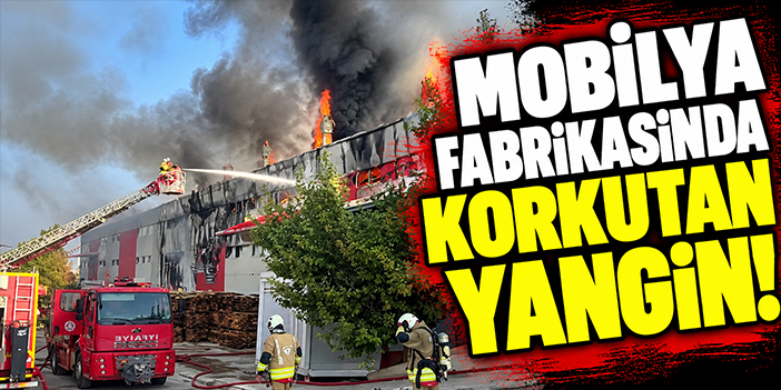 Mobilya fabrikasında korkutan yangın!