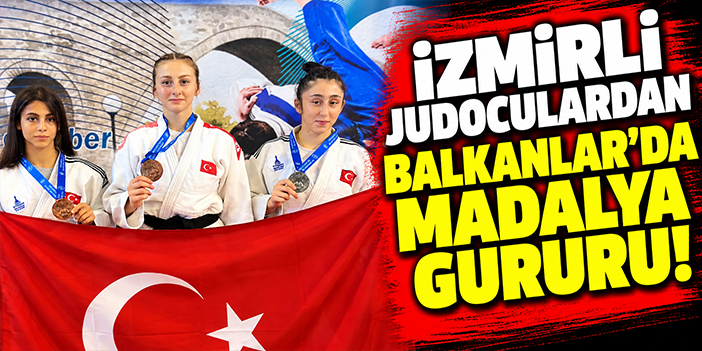 İzmirli judoculardan Balkanlar’da madalya gururu!
