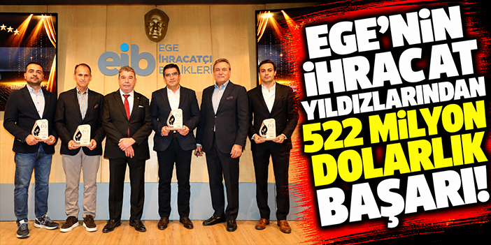Ege'nin ihracat yıldızlarından 522 milyon dolarlık başarı!