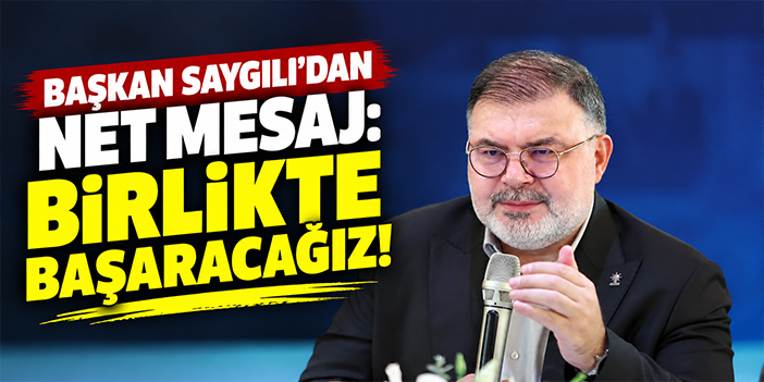 Başkan Saygılı’dan net mesaj: Birlikte başaracağız!