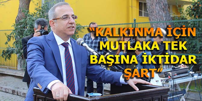 “KALKINMA İÇİN MUTLAKA TEK BAŞINA İKTİDAR ŞART”