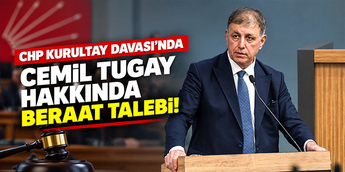 CHP Kurultay Davası'nda Cemil Tugay hakkında beraat talebi!