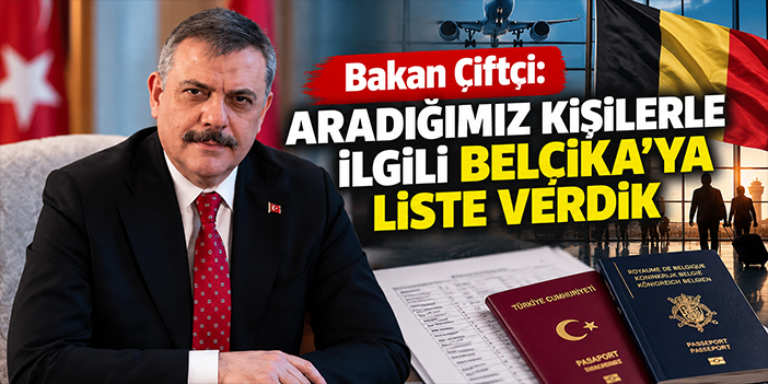 Bakan Çiftçi: Aradığımız kişilerle ilgili Belçika’ya liste verdik