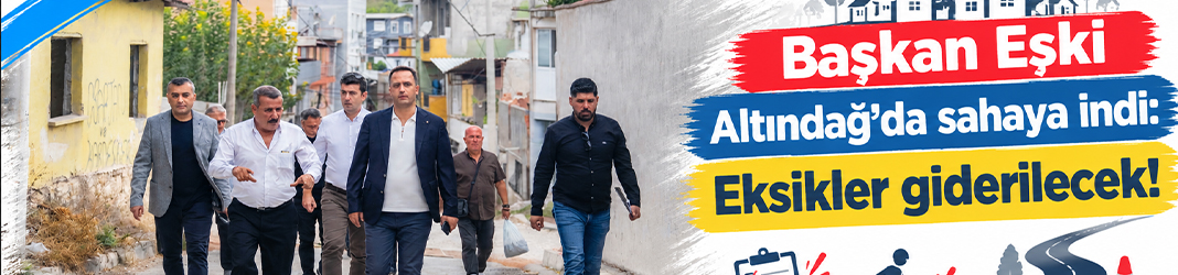 Başkan Eşki Altındağ’da sahaya indi: Eksikler giderilecek!