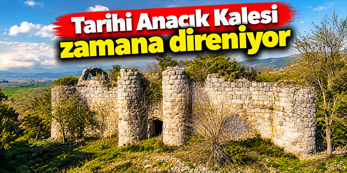Tarihi Anacık Kalesi zamana direniyor