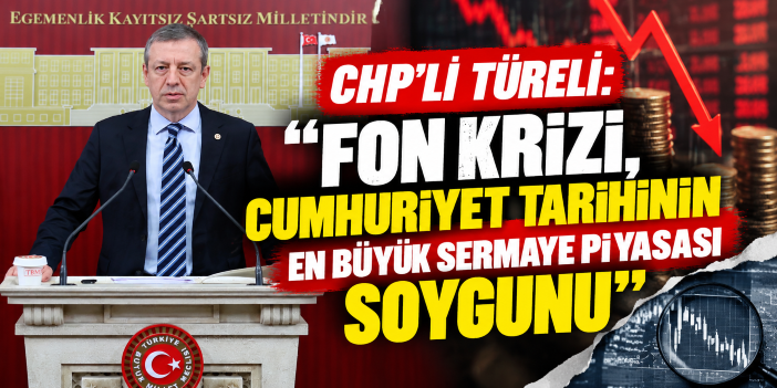 CHP'li Türeli: “Fon krizi, Cumhuriyet tarihinin en büyük sermaye piyasası soygunu”